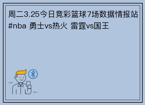 周二3.25今日竞彩篮球7场数据情报站#nba 勇士vs热火 雷霆vs国王